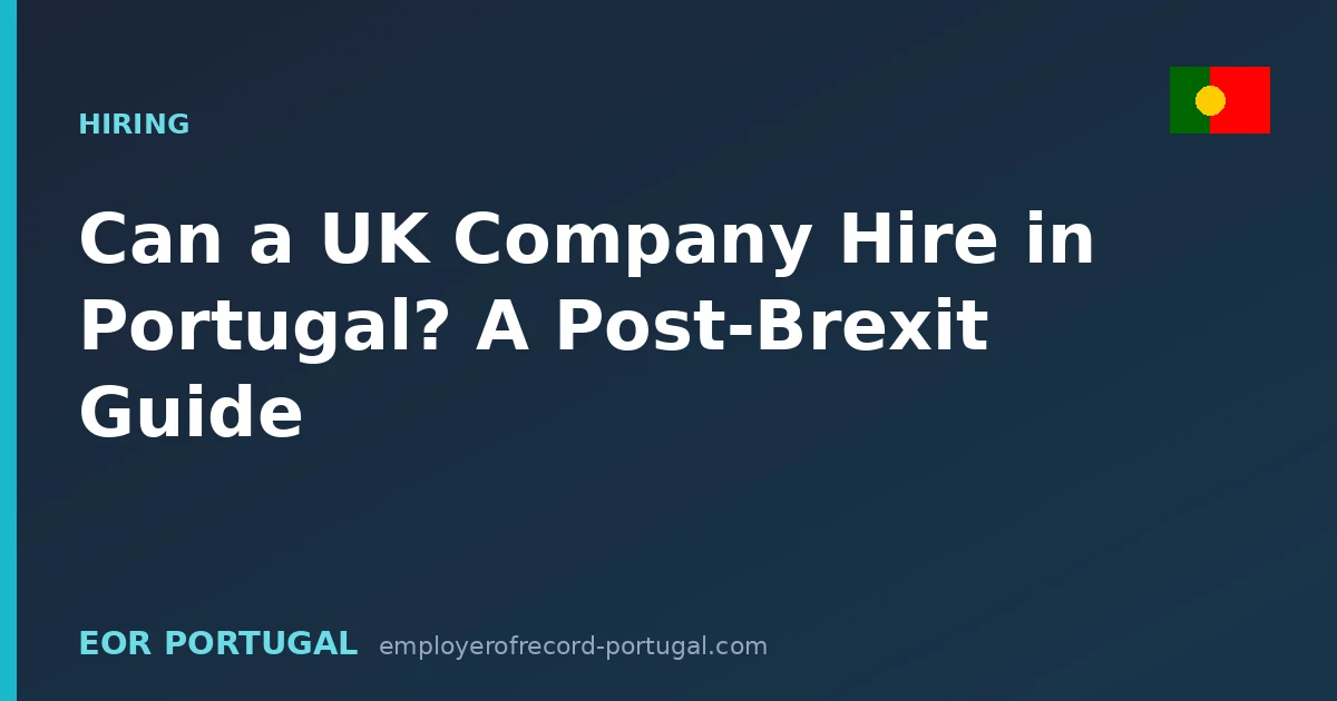Can a UK Company Hire in Portugal? A Post-Brexit Guide